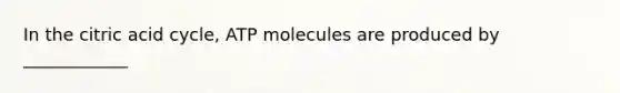 In the citric acid cycle, ATP molecules are produced by ____________