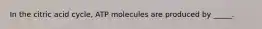 In the citric acid cycle, ATP molecules are produced by _____.