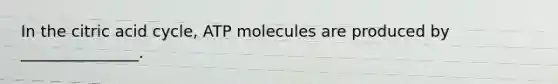 In the citric acid cycle, ATP molecules are produced by _______________.