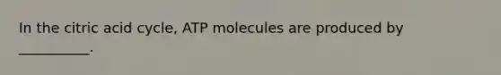 In the citric acid cycle, ATP molecules are produced by __________.