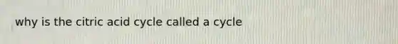 why is the citric acid cycle called a cycle