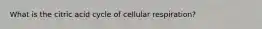 What is the citric acid cycle of cellular respiration?