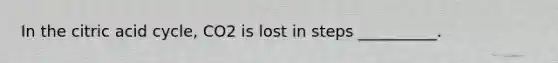 In the citric acid cycle, CO2 is lost in steps __________.