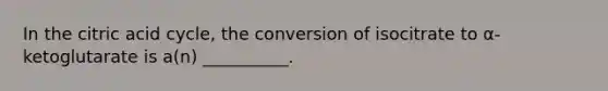 In the citric acid cycle, the conversion of isocitrate to α-ketoglutarate is a(n) __________.