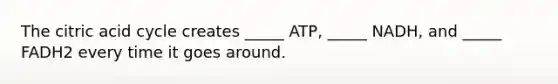 The citric acid cycle creates _____ ATP, _____ NADH, and _____ FADH2 every time it goes around.