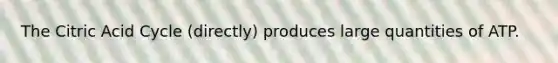 The Citric Acid Cycle (directly) produces large quantities of ATP.