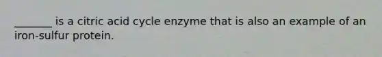 _______ is a citric acid cycle enzyme that is also an example of an iron-sulfur protein.