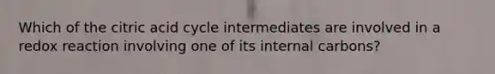 Which of the citric acid cycle intermediates are involved in a redox reaction involving one of its internal carbons?