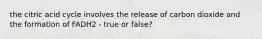 the citric acid cycle involves the release of carbon dioxide and the formation of FADH2 - true or false?