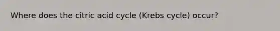 Where does the citric acid cycle (Krebs cycle) occur?