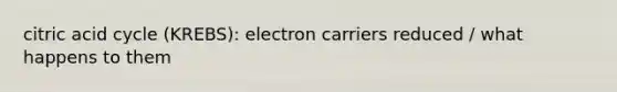 citric acid cycle (KREBS): electron carriers reduced / what happens to them