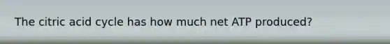 The citric acid cycle has how much net ATP produced?