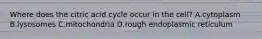 Where does the citric acid cycle occur in the cell? A.cytoplasm B.lysosomes C.mitochondria D.rough endoplasmic reticulum