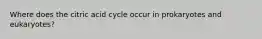 Where does the citric acid cycle occur in prokaryotes and eukaryotes?