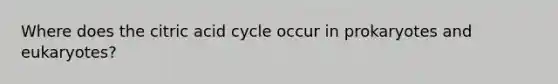 Where does the citric acid cycle occur in prokaryotes and eukaryotes?