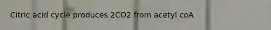 Citric acid cycle produces 2CO2 from acetyl coA