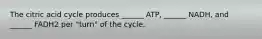 The citric acid cycle produces ______ ATP, ______ NADH, and ______ FADH2 per "turn" of the cycle.