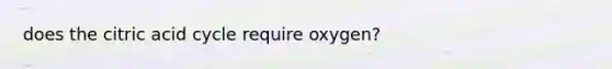 does the citric acid cycle require oxygen?