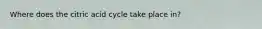 Where does the citric acid cycle take place in?