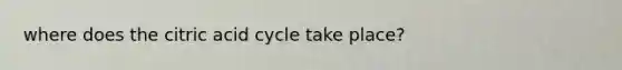 where does the citric acid cycle take place?