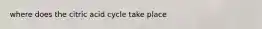 where does the citric acid cycle take place