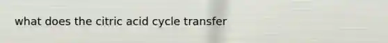 what does the citric acid cycle transfer