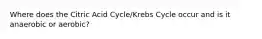 Where does the Citric Acid Cycle/Krebs Cycle occur and is it anaerobic or aerobic?