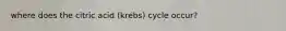 where does the citric acid (krebs) cycle occur?