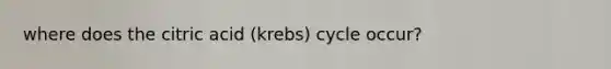 where does the citric acid (krebs) cycle occur?