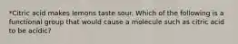 *Citric acid makes lemons taste sour. Which of the following is a functional group that would cause a molecule such as citric acid to be acidic?