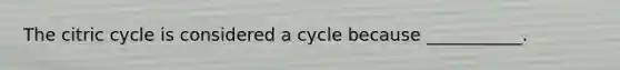 The citric cycle is considered a cycle because ___________.