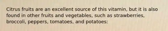 Citrus fruits are an excellent source of this vitamin, but it is also found in other fruits and vegetables, such as strawberries, broccoli, peppers, tomatoes, and potatoes: