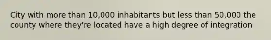 City with more than 10,000 inhabitants but less than 50,000 the county where they're located have a high degree of integration
