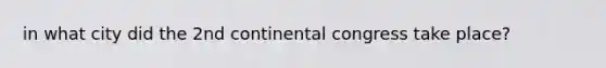 in what city did the 2nd continental congress take place?