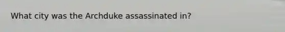 What city was the Archduke assassinated in?