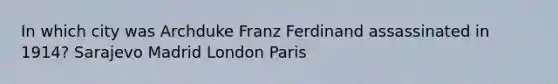 In which city was Archduke Franz Ferdinand assassinated in 1914? Sarajevo Madrid London Paris