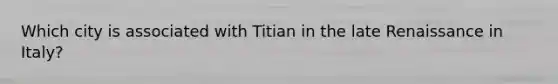 Which city is associated with Titian in the late Renaissance in Italy?