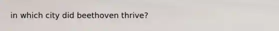 in which city did beethoven thrive?