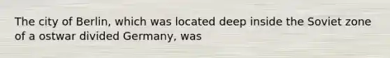 The city of Berlin, which was located deep inside the Soviet zone of a ostwar divided Germany, was