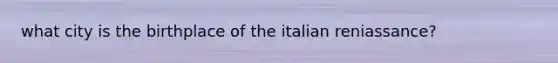 what city is the birthplace of the italian reniassance?