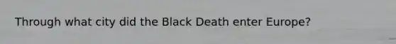 Through what city did the Black Death enter Europe?