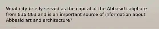 What city briefly served as the capital of the Abbasid caliphate from 836-883 and is an important source of information about Abbasid art and architecture?
