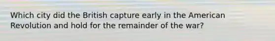 Which city did the British capture early in the American Revolution and hold for the remainder of the war?