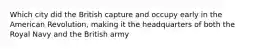 Which city did the British capture and occupy early in the American Revolution, making it the headquarters of both the Royal Navy and the British army