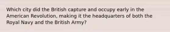 Which city did the British capture and occupy early in the American Revolution, making it the headquarters of both the Royal Navy and the British Army?