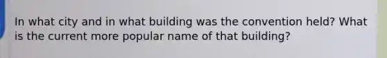 In what city and in what building was the convention held? What is the current more popular name of that building?