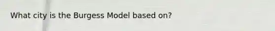 What city is the Burgess Model based on?