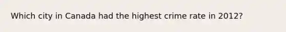 Which city in Canada had the highest crime rate in 2012?