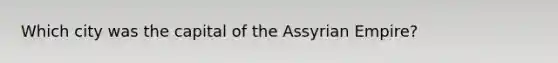 Which city was the capital of the Assyrian Empire?