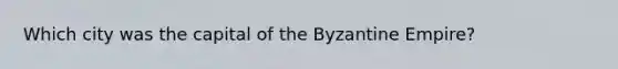 Which city was the capital of the Byzantine Empire?